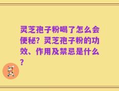 灵芝孢子粉喝了怎么会便秘？灵芝孢子粉的功效、作用及禁忌是什么？