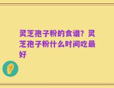 灵芝孢子粉的食谱？灵芝孢子粉什么时间吃最好