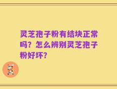 灵芝孢子粉有结块正常吗？怎么辨别灵芝孢子粉好坏？