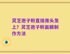 灵芝孢子粉直接用头发上？灵芝孢子粉面膜制作方法