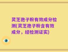 灵芝孢子粉有效成分检测(灵芝孢子粉含有效成分，经检测证实)
