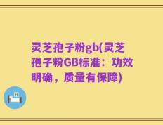 灵芝孢子粉gb(灵芝孢子粉GB标准：功效明确，质量有保障)
