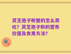 灵芝孢子粉整的怎么弄吃？灵芝孢子粉的营养价值及食用方法？