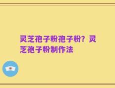 灵芝孢子粉孢子粉？灵芝孢子粉制作法