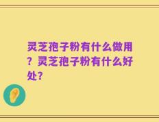灵芝孢子粉有什么做用？灵芝孢子粉有什么好处？