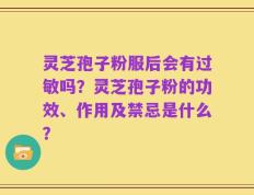 灵芝孢子粉服后会有过敏吗？灵芝孢子粉的功效、作用及禁忌是什么？