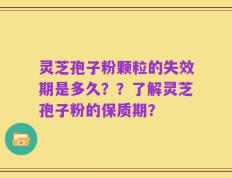 灵芝孢子粉颗粒的失效期是多久？？了解灵芝孢子粉的保质期？