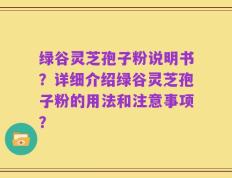 绿谷灵芝孢子粉说明书？详细介绍绿谷灵芝孢子粉的用法和注意事项？