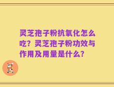 灵芝孢子粉抗氧化怎么吃？灵芝孢子粉功效与作用及用量是什么？