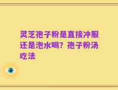 灵芝孢子粉是直接冲服还是泡水喝？孢子粉汤吃法