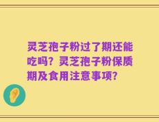 灵芝孢子粉过了期还能吃吗？灵芝孢子粉保质期及食用注意事项？