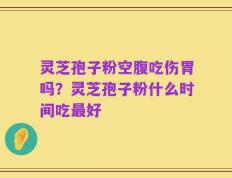灵芝孢子粉空腹吃伤胃吗？灵芝孢子粉什么时间吃最好