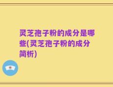灵芝孢子粉的成分是哪些(灵芝孢子粉的成分简析)