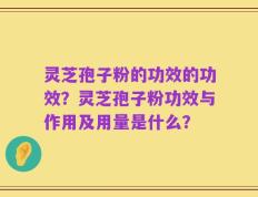 灵芝孢子粉的功效的功效？灵芝孢子粉功效与作用及用量是什么？