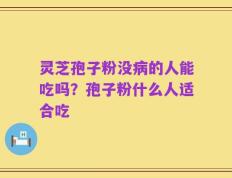 灵芝孢子粉没病的人能吃吗？孢子粉什么人适合吃