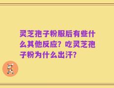 灵芝孢子粉服后有些什么其他反应？吃灵芝孢子粉为什么出汗？