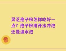 灵芝孢子粉怎样吃好一点？孢子粉用开水冲泡还是温水泡