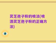 灵芝孢子粉的喷法(喷洒灵芝孢子粉的正确方法)