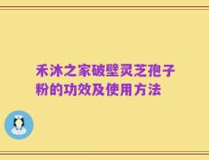 禾沐之家破壁灵芝孢子粉的功效及使用方法
