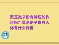 灵芝孢子粉有降压的作用吗？灵芝孢子粉对人体有什么作用