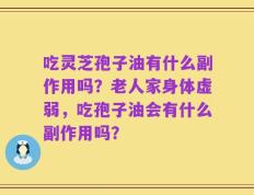 吃灵芝孢子油有什么副作用吗？老人家身体虚弱，吃孢子油会有什么副作用吗？