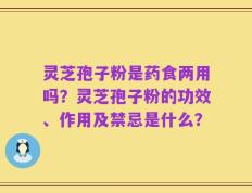 灵芝孢子粉是药食两用吗？灵芝孢子粉的功效、作用及禁忌是什么？