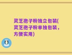 灵芝孢子粉独立包装(灵芝孢子粉单独包装，方便实用)