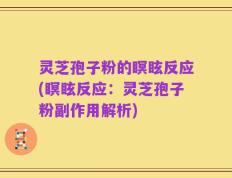 灵芝孢子粉的瞑眩反应(瞑眩反应：灵芝孢子粉副作用解析)