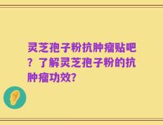 灵芝孢子粉抗肿瘤贴吧？了解灵芝孢子粉的抗肿瘤功效？
