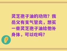 灵芝孢子油的功效？我岳父有支气管炎，想买一些灵芝孢子油给他补身体，可以吃吗？