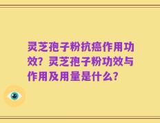 灵芝孢子粉抗癌作用功效？灵芝孢子粉功效与作用及用量是什么？