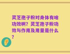 灵芝孢子粉对身体有啥功效啊？灵芝孢子粉功效与作用及用量是什么？