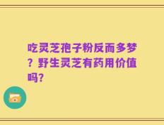 吃灵芝孢子粉反而多梦？野生灵芝有药用价值吗？
