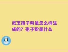 灵芝孢子粉是怎么样生成的？孢子粉是什么