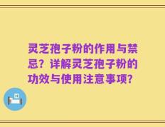 灵芝孢子粉的作用与禁忌？详解灵芝孢子粉的功效与使用注意事项？