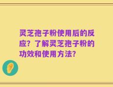 灵芝孢子粉使用后的反应？了解灵芝孢子粉的功效和使用方法？