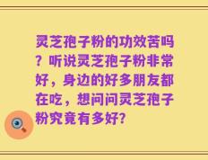 灵芝孢子粉的功效苦吗？听说灵芝孢子粉非常好，身边的好多朋友都在吃，想问问灵芝孢子粉究竟有多好？