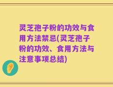 灵芝孢子粉的功效与食用方法禁忌(灵芝孢子粉的功效、食用方法与注意事项总结)