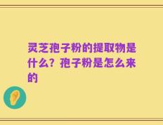 灵芝孢子粉的提取物是什么？孢子粉是怎么来的