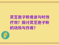 灵芝孢子粉用途与时效疗效？探讨灵芝孢子粉的功效与作用？