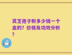 灵芝孢子粉多少钱一个盒的？价格及功效分析？