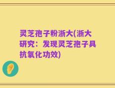 灵芝孢子粉浙大(浙大研究：发现灵芝孢子具抗氧化功效)