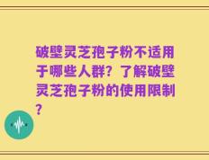 破壁灵芝孢子粉不适用于哪些人群？了解破壁灵芝孢子粉的使用限制？