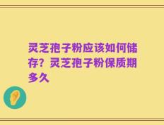 灵芝孢子粉应该如何储存？灵芝孢子粉保质期多久