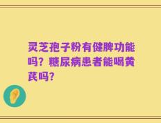 灵芝孢子粉有健脾功能吗？糖尿病患者能喝黄芪吗？