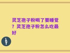 灵芝孢子粉喝了要睡觉？灵芝孢子粉怎么吃最好