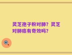 灵芝孢子粉对肺？灵芝对肺癌有奇效吗？