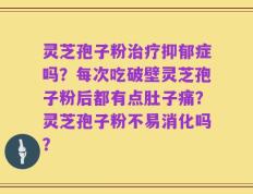 灵芝孢子粉治疗抑郁症吗？每次吃破壁灵芝孢子粉后都有点肚子痛？灵芝孢子粉不易消化吗？