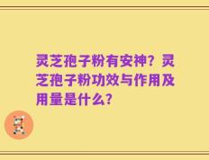 灵芝孢子粉有安神？灵芝孢子粉功效与作用及用量是什么？