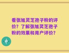 看张旭灵芝孢子粉的评价？了解张旭灵芝孢子粉的效果和用户评价？